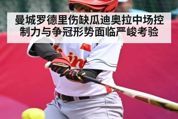曼城罗德里伤缺瓜迪奥拉中场控制力与争冠形势面临严峻考验 - c7c7.vip，c7c7.app